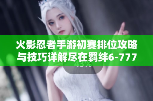 火影忍者手游初赛排位攻略与技巧详解尽在羁绊6-777
