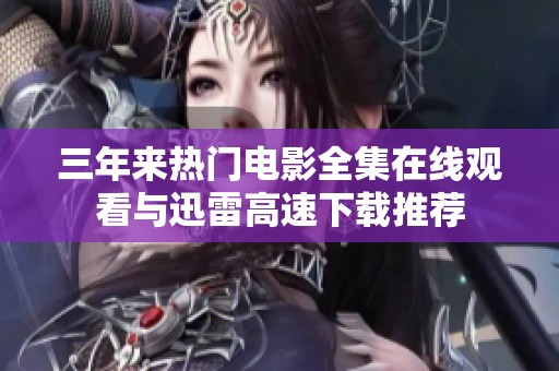 三年来热门电影全集在线观看与迅雷高速下载推荐