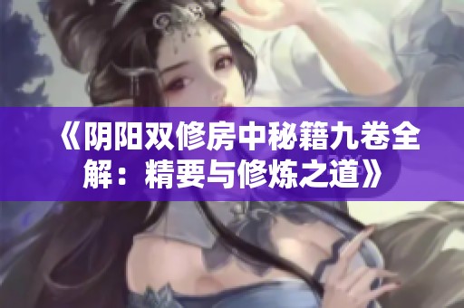 《阴阳双修房中秘籍九卷全解：精要与修炼之道》