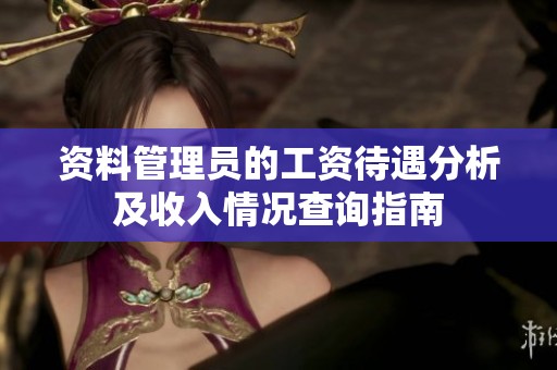资料管理员的工资待遇分析及收入情况查询指南