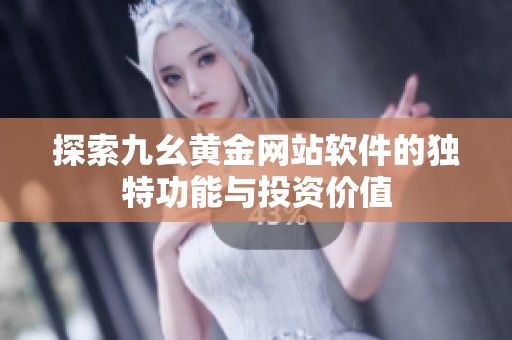 探索九幺黄金网站软件的独特功能与投资价值