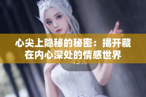 心尖上隐秘的秘密：揭开藏在内心深处的情感世界
