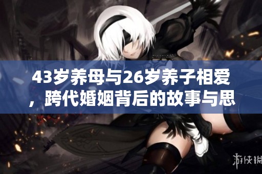 43岁养母与26岁养子相爱，跨代婚姻背后的故事与思考