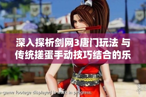 深入探析剑网3唐门玩法 与传统搓蛋手动技巧结合的乐趣