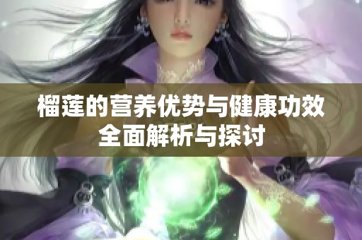 榴莲的营养优势与健康功效全面解析与探讨