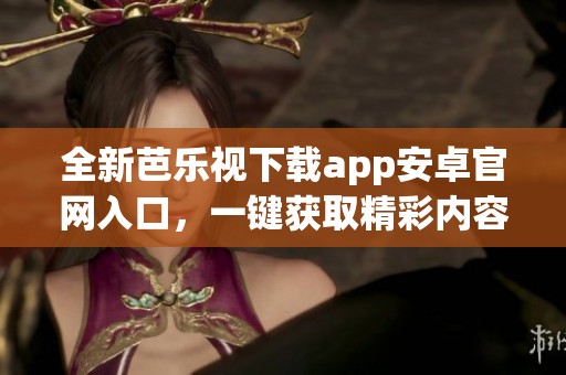 全新芭乐视下载app安卓官网入口，一键获取精彩内容