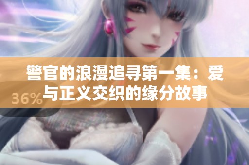 警官的浪漫追寻第一集：爱与正义交织的缘分故事