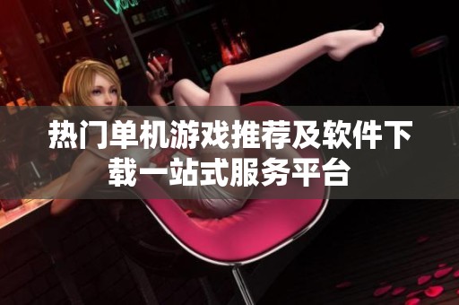 热门单机游戏推荐及软件下载一站式服务平台
