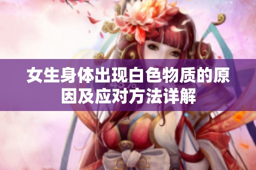 女生身体出现白色物质的原因及应对方法详解