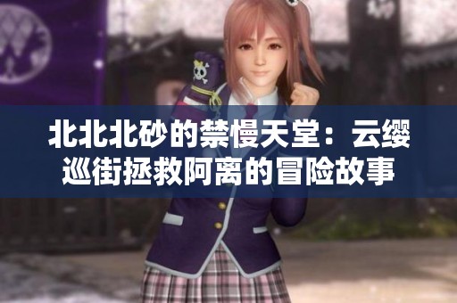 北北北砂的禁慢天堂：云缨巡街拯救阿离的冒险故事