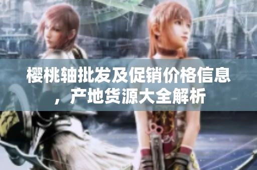 樱桃轴批发及促销价格信息，产地货源大全解析