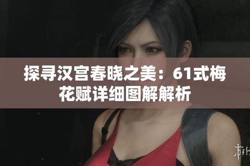 探寻汉宫春晓之美：61式梅花赋详细图解解析