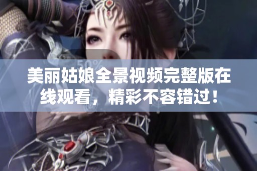 美丽姑娘全景视频完整版在线观看，精彩不容错过！