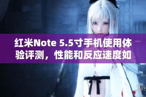 红米Note 5.5寸手机使用体验评测，性能和反应速度如何？