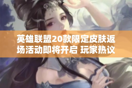 英雄联盟20款限定皮肤返场活动即将开启 玩家热议涵涵归来