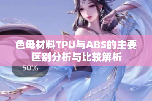 色母材料TPU与ABS的主要区别分析与比较解析
