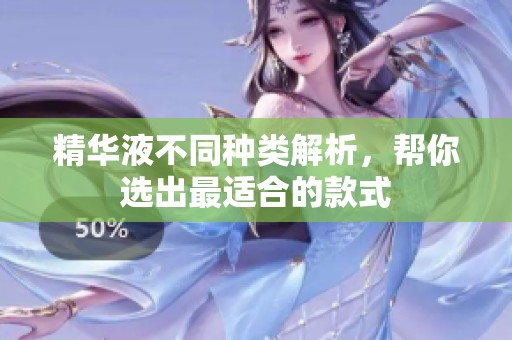 精华液不同种类解析，帮你选出最适合的款式