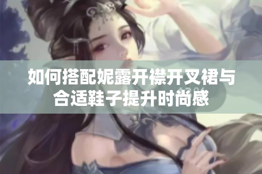 如何搭配妮露开襟开叉裙与合适鞋子提升时尚感