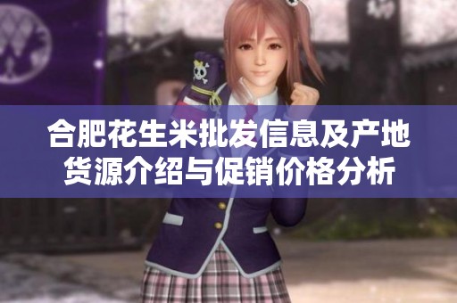 合肥花生米批发信息及产地货源介绍与促销价格分析