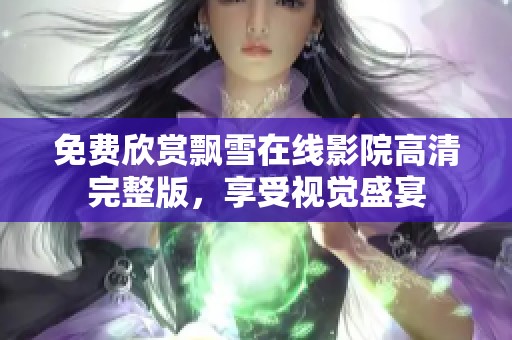 免费欣赏飘雪在线影院高清完整版，享受视觉盛宴
