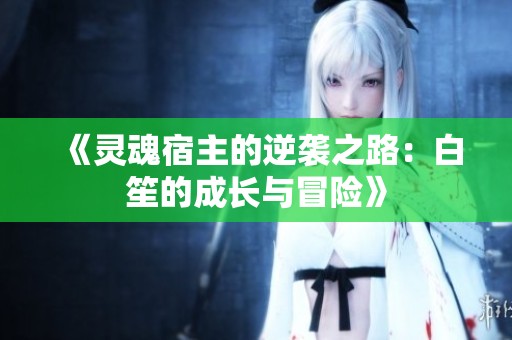 《灵魂宿主的逆袭之路：白笙的成长与冒险》