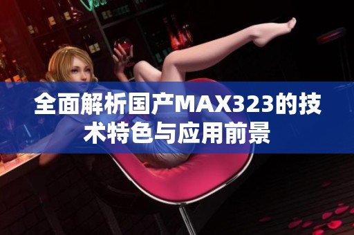 全面解析国产MAX323的技术特色与应用前景