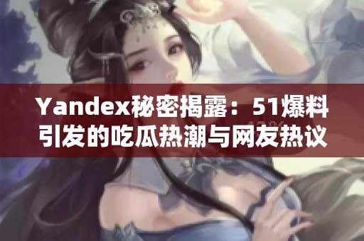Yandex秘密揭露：51爆料引发的吃瓜热潮与网友热议