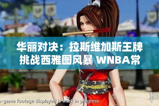 华丽对决：拉斯维加斯王牌挑战西雅图风暴 WNBA常规赛精彩回顾