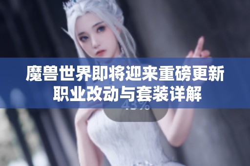 魔兽世界即将迎来重磅更新 职业改动与套装详解