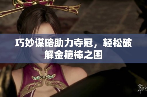 巧妙谋略助力夺冠，轻松破解金箍棒之困