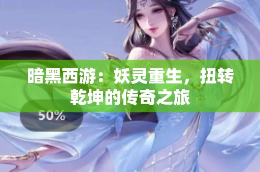 暗黑西游：妖灵重生，扭转乾坤的传奇之旅