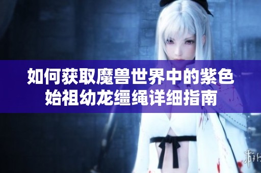如何获取魔兽世界中的紫色始祖幼龙缰绳详细指南