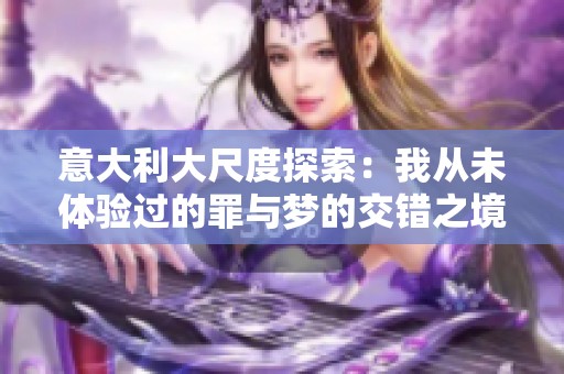 意大利大尺度探索：我从未体验过的罪与梦的交错之境