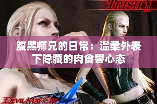 腹黑师兄的日常：温柔外表下隐藏的肉食兽心态