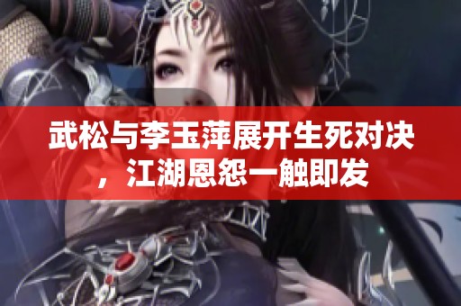 武松与李玉萍展开生死对决，江湖恩怨一触即发