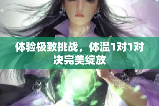 体验极致挑战，体温1对1对决完美绽放