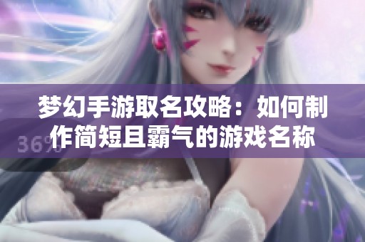 梦幻手游取名攻略：如何制作简短且霸气的游戏名称