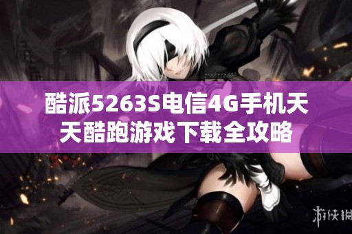 酷派5263S电信4G手机天天酷跑游戏下载全攻略