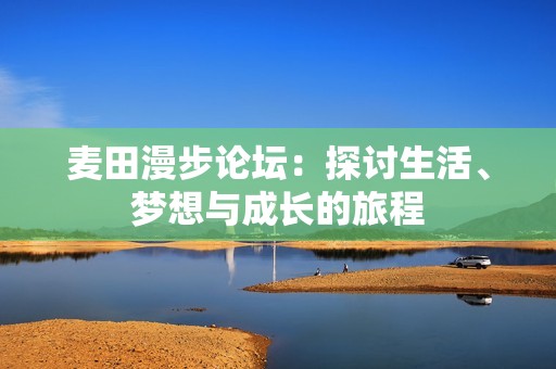 麦田漫步论坛：探讨生活、梦想与成长的旅程