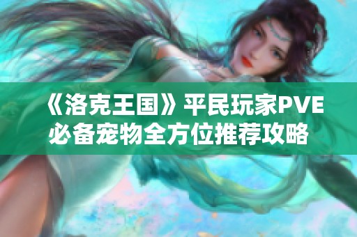《洛克王国》平民玩家PVE必备宠物全方位推荐攻略