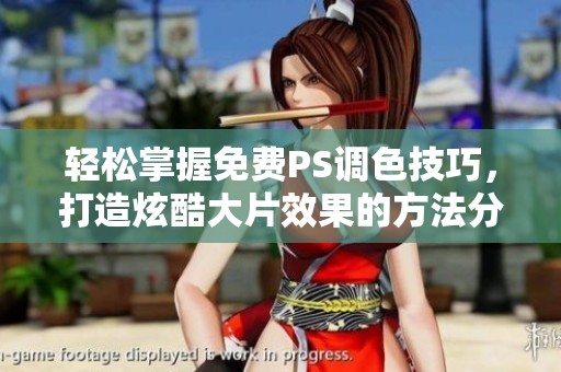 轻松掌握免费PS调色技巧，打造炫酷大片效果的方法分享