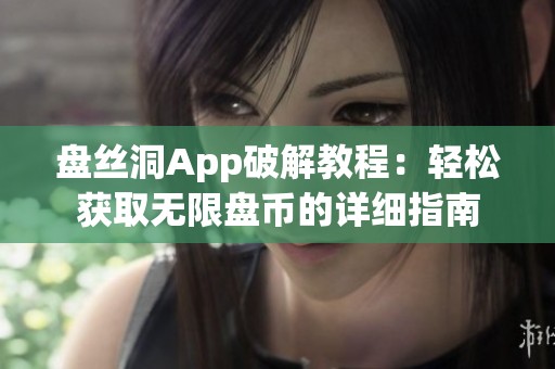 盘丝洞App破解教程：轻松获取无限盘币的详细指南