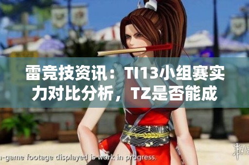 雷竞技资讯：TI13小组赛实力对比分析，TZ是否能成功晋级胜者组