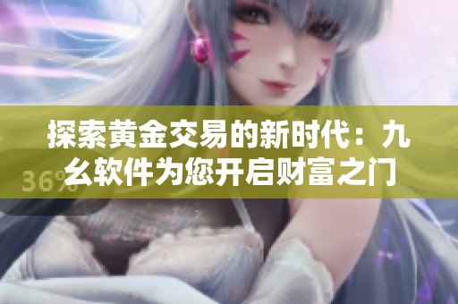 探索黄金交易的新时代：九幺软件为您开启财富之门