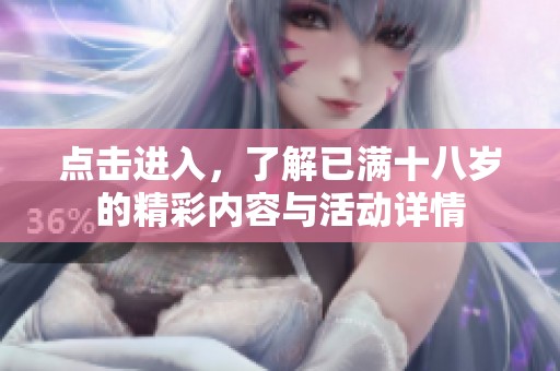 点击进入，了解已满十八岁的精彩内容与活动详情