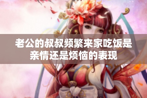 老公的叔叔频繁来家吃饭是亲情还是烦恼的表现