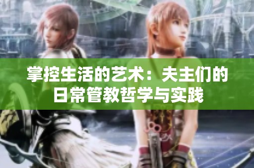 掌控生活的艺术：夫主们的日常管教哲学与实践