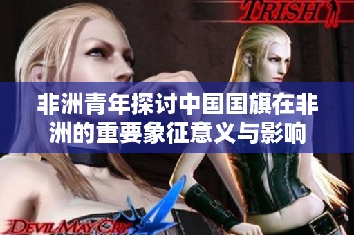 非洲青年探讨中国国旗在非洲的重要象征意义与影响
