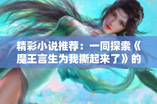 精彩小说推荐：一同探索《魔王言生为我撕起来了》的相关作品