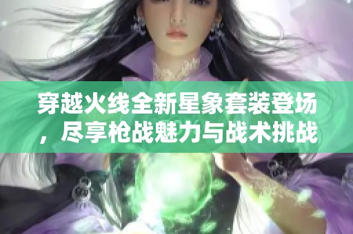 穿越火线全新星象套装登场，尽享枪战魅力与战术挑战
